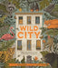 Wild City: Meet the Animals Who Share Our City Spaces by Ben Hoare