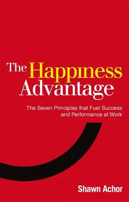 The Happiness Advantage: The Seven Principles That Fuel Success and Performance at Work by Shawn Achor