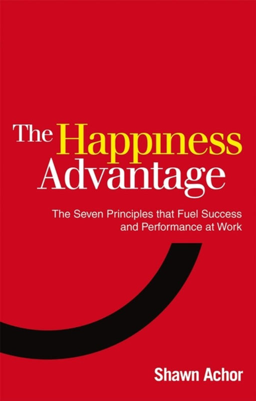 The Happiness Advantage: The Seven Principles That Fuel Success and Performance at Work by Shawn Achor