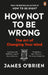 How Not to Be Wrong: The Art of Changing Your Mind by James O'Brien