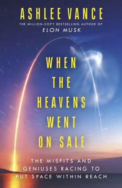 When The Heavens Went On Sale: The Misfits and Geniuses Racing to Put Space Within Reach by Ashlee Vance