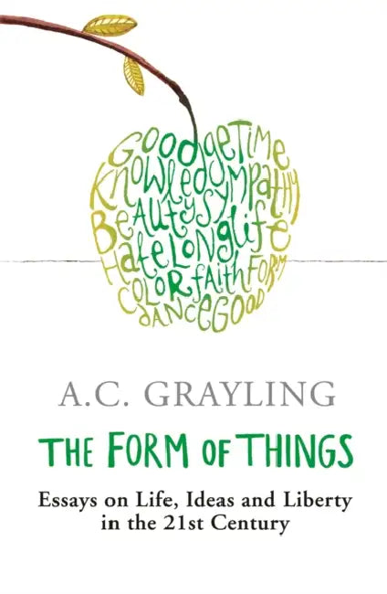 The Form of Things: Essays of Life, Ideas and Liberty in the 21st Century by A. C. Grayling