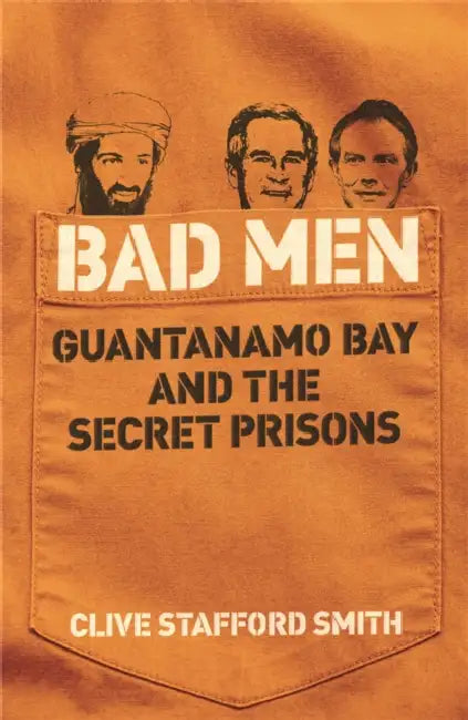 Bad Men: Guantanamo Bay And The Secret Prisons by Clive Stafford Smith