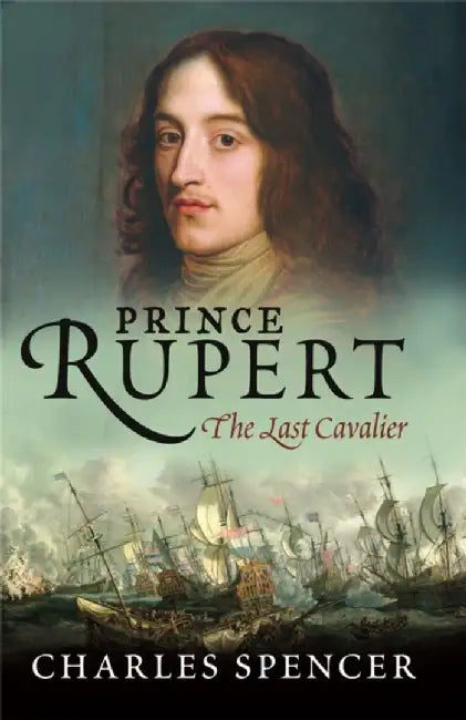 Prince Rupert: The Last Cavalier by Charles Spencer