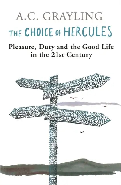 The Choice of Hercules: Pleasure, Duty and the Good Life in the 21st Century by A. C. Grayling
