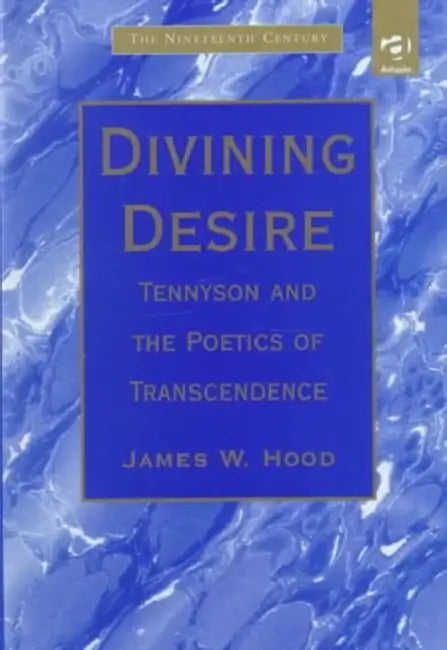 Divining Desire: Tennyson and the Poetics of Transcendence by Hood James W.