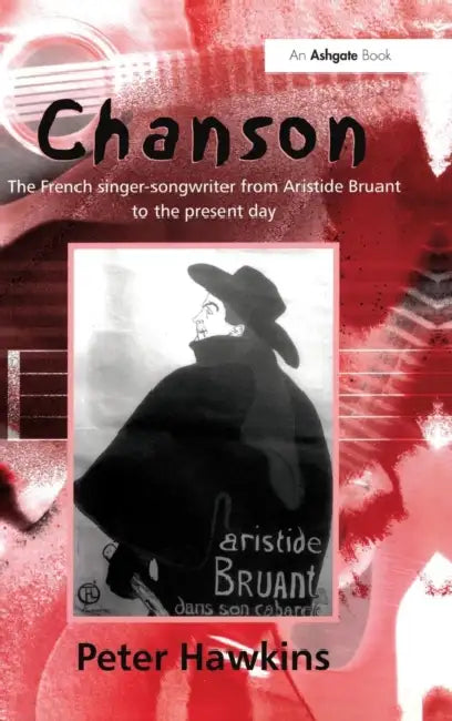 Chanson: The French Singer-Songwriter from Bruant to the Present Day by Peter Hawkins
