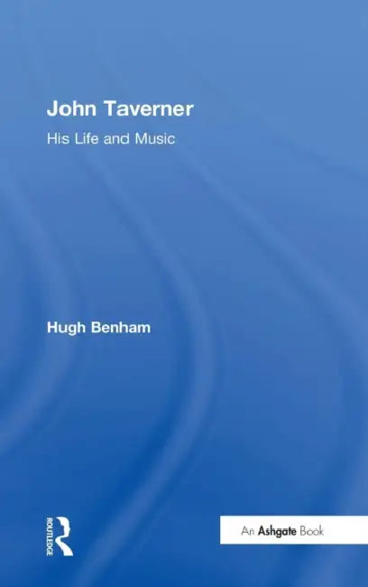 John Taverner: His Life and Music by Hugh Benham