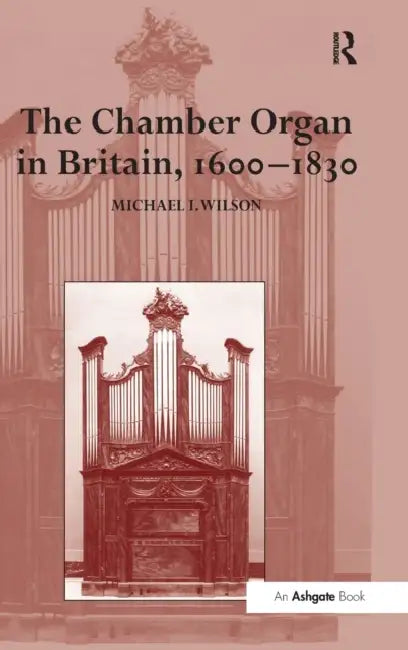 The Chamber Organ in Britain, 1600-1830 by Michael I. Wilson