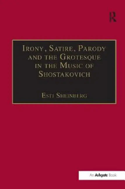 Irony, Satire, Parody and the Grotesque in the Music of Shostakovich: A Theory of Musical Incongruities by Esti Sheinberg