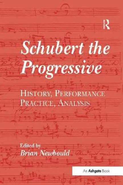 Schubert the Progressive: History, Performance Practice, Analysis by Brian Newbould