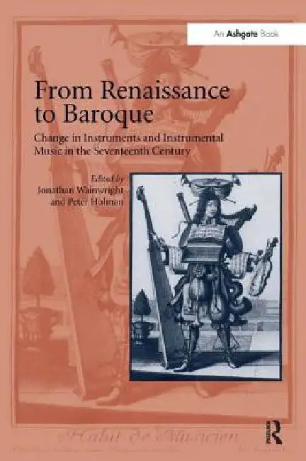 From Renaissance to Baroque: Change in Instruments and Instrumental Music in the Seventeenth Century by Jonathan Wainwright
