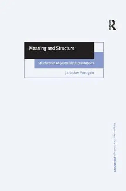 Meaning and Structure: Structuralism of (Post)Analytic Philosophers by Jaroslav Peregrin