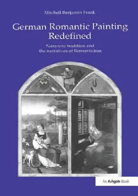 German Romantic Painting Redefined: Nazarene Tradition and the Narratives of Romanticism by Mitchell Benjamin Frank