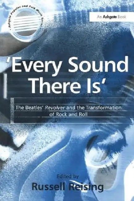 'Every Sound There Is': The Beatles' Revolver and the Transformation of Rock and Roll by Russell Reising
