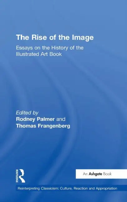 The Rise of the Image: Essays on the History of the Illustrated Art Book by Rodney Palmer, Thomas Frangenberg