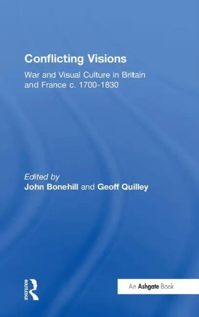 Conflicting Visions: War and Visual Culture in Britain and France c. 1700-1830 by John Bonehill, Geoff Quilley
