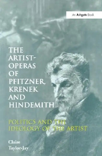 The Artist-Operas of Pfitzner, Krenek and Hindemith: Politics and the Ideology of the Artist by Claire Taylor-Jay