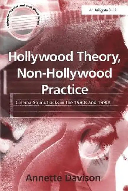 Hollywood Theory, Non-Hollywood Practice: Cinema Soundtracks in the 1980s and 1990s by Annette Davison