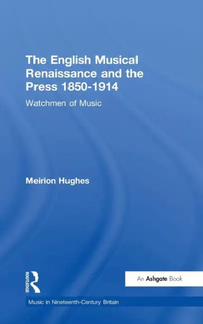 The English Musical Renaissance and the Press 1850-1914: Watchmen of Music by Meirion Hughes