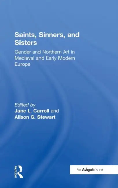 Saints, Sinners, and Sisters: Gender and Northern Art in Medieval and Early Modern Europe by Jane L. Carroll, Alison G. Stewart