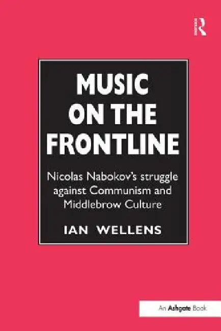 Music on the Frontline: Nicolas Nabokov's Struggle Against Communism and Middlebrow Culture by Ian Wellens