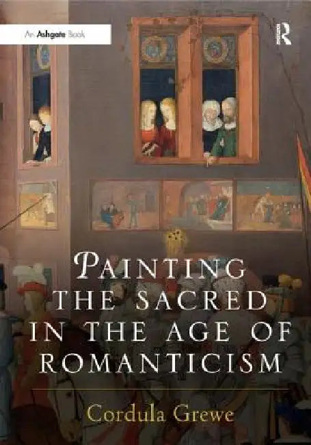 Painting the Sacred in the Age of Romanticism by Cordula Grewe