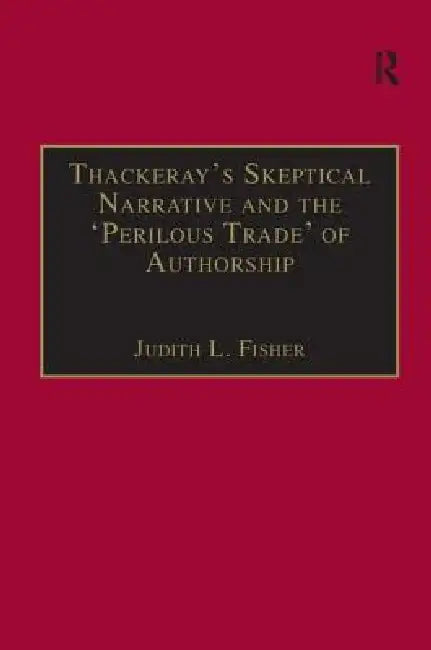 Thackeray's Skeptical Narrative and the 'Perilous Trade' of Authorship by Judith L. Fisher