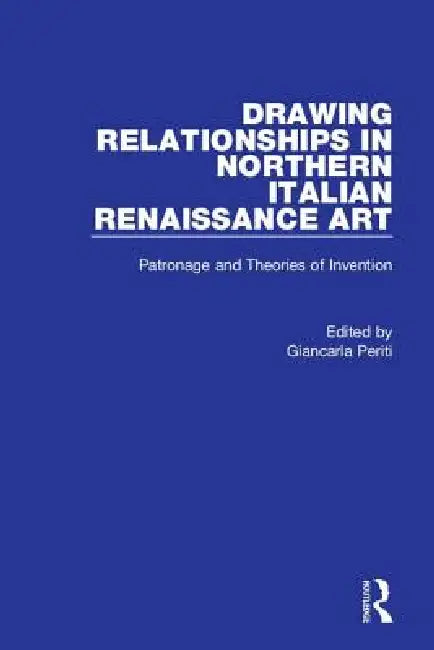 Drawing Relationships in Northern Italian Renaissance Art: Patronage and Theories of Invention by Giancarla Periti