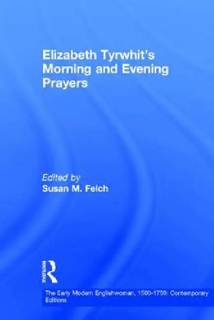 Elizabeth Tyrwhit's Morning and Evening Prayers by Susan M. Felch