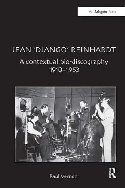Jean 'Django' Reinhardt: A Contextual Bio-Discography 1910-1953 by Paul Vernon