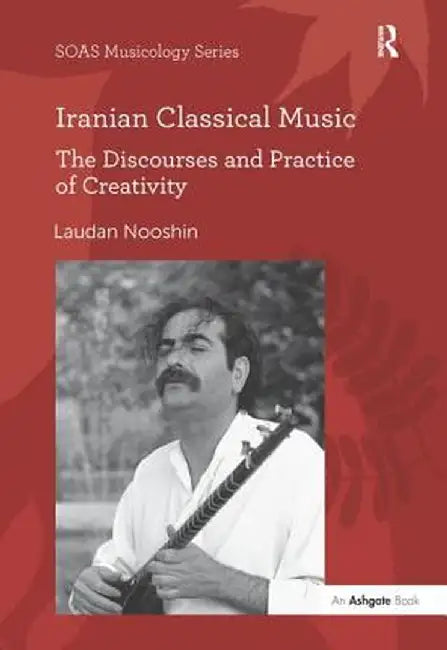 Iranian Classical Music: The Discourses and Practice of Creativity by Laudan Nooshin