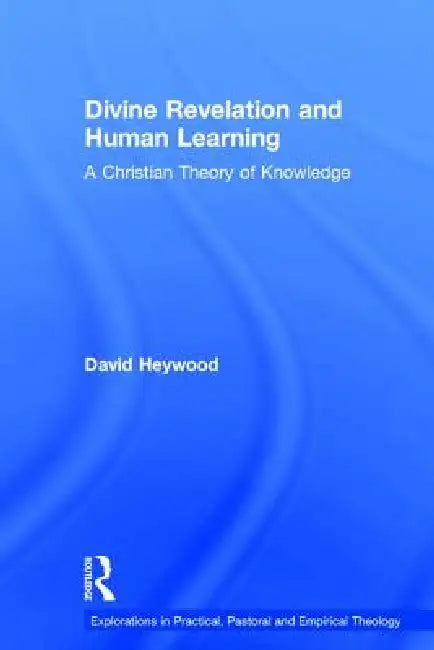 Divine Revelation and Human Learning: A Christian Theory of Knowledge by David Heywood
