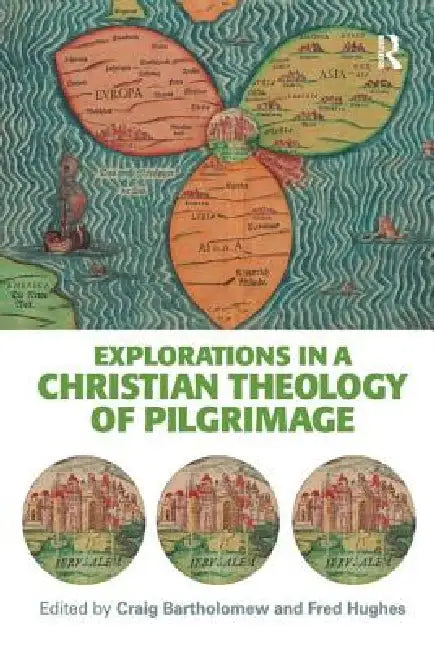 Explorations in a Christian Theology of Pilgrimage by Craig Bartholomew