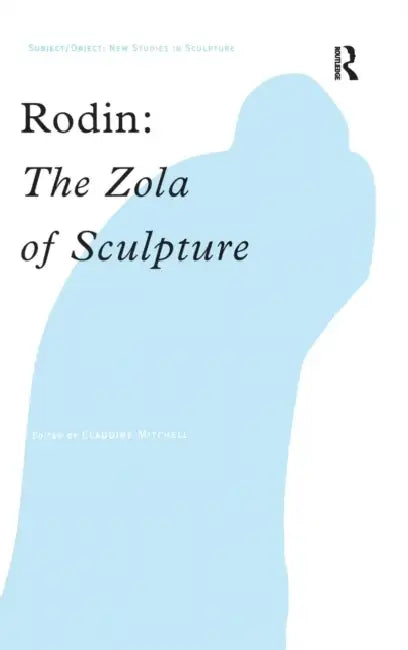 Rodin: The Zola of Sculpture by Claudine Mitchell