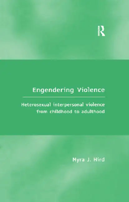 Engendering Violence: Heterosexual Interpersonal Violence from Childhood to Adulthood by Myra J. Hird