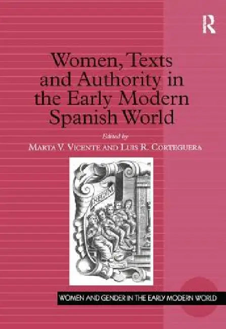 Women, Texts And Authority In The Early Modern Spanish World by Marta V. Vicente