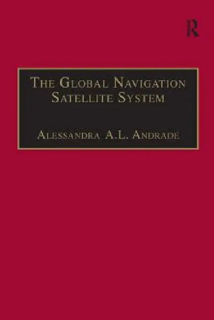 The Global Navigation Satellite System: Navigating Into the New Millennium by Alessandra A. L. Andrade
