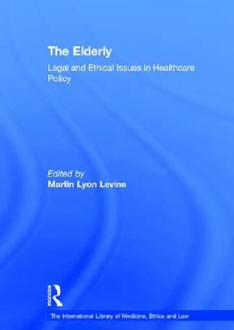 The Elderly: Legal and Ethical Issues in Healthcare Policy by Martin Lyon Levine