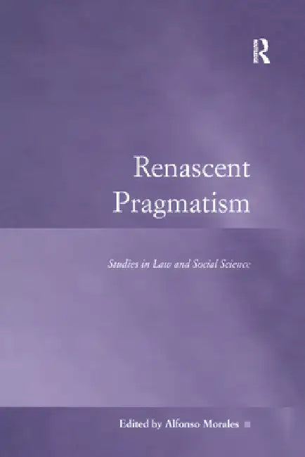 Renascent Pragmatism: Studies in Law and Social Science by Alfonso Morales