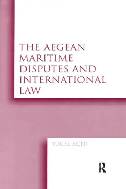 The Aegean Maritime Disputes and International Law by Yucel Acer