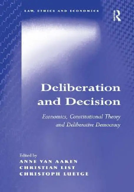 Deliberation and Decision: Economics, Constitutional Theory and Deliberative Democracy by Anne Van Aaken