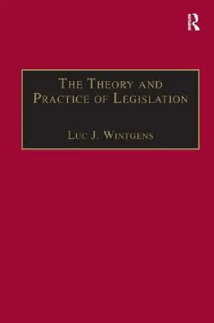 The Theory and Practice of Legislation: Essays in Legisprudence by Luc J. Wintgens