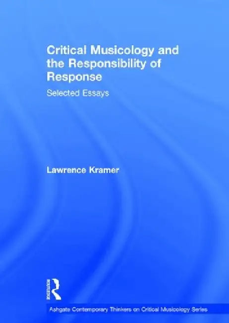 Critical Musicology and the Responsibility of Response: Selected Essays by Lawrence Kramer