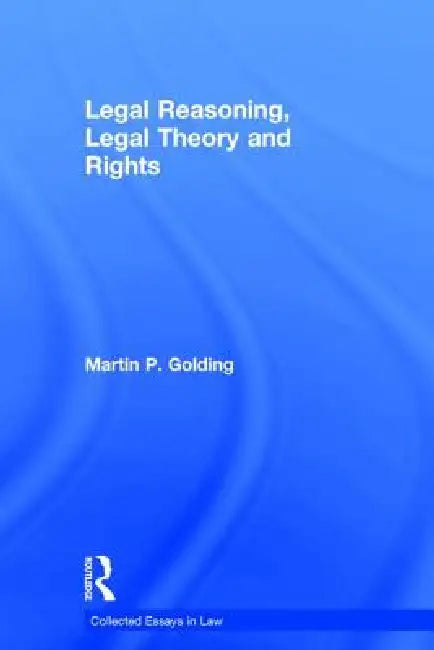 Legal Reasoning, Legal Theory and Rights by Martinp Golding