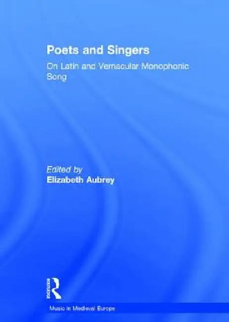 Poets and Singers: On Latin and Vernacular Monophonic Song by Elizabeth Aubrey