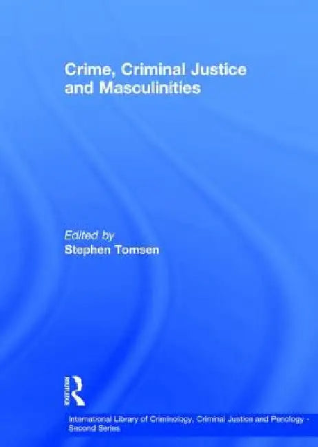 Crime, Criminal Justice and Masculinities by Stephen Tomsen