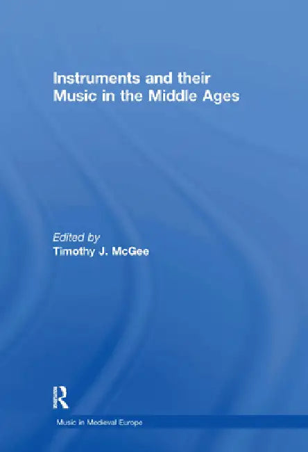 Instruments and Their Music in the Middle Ages by Timothyj Mcgee