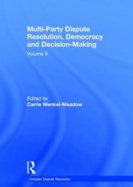 Multi-Party Dispute Resolution, Democracy and Decision-Making: Volume II by Carrie Menkel-Meadow