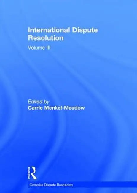 International Dispute Resolution: Volume III by Carrie Menkel-Meadow